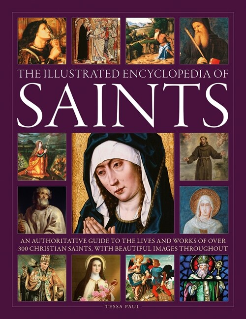 Saints, The Illustrated Encyclopedia of : An authoritative guide to the lives and works of over 300 Christian saints, with beautiful images throughout (Hardcover)