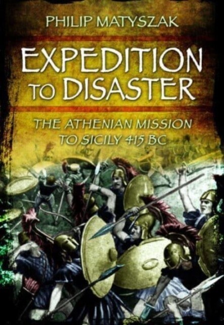 Expedition to Disaster : The Athenian Mission to Sicily 415 BC (Paperback)