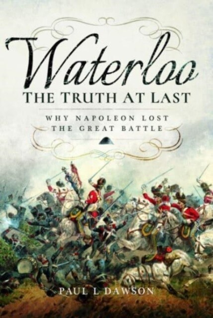 Waterloo: The Truth At Last : Why Napoleon Lost the Great Battle (Paperback)