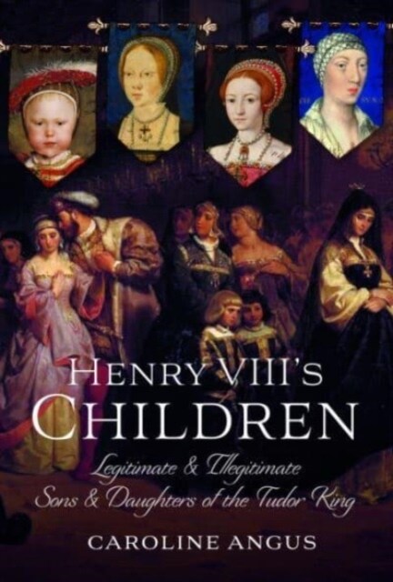 Henry VIIIs Children : Legitimate and Illegitimate Sons and Daughters of the Tudor King (Hardcover)