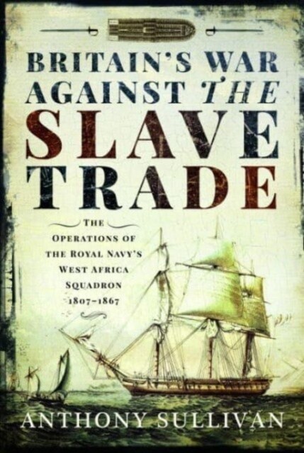 Britains War Against the Slave Trade : The Operations of the Royal Navy s West Africa Squadron, 1807 1867 (Paperback)