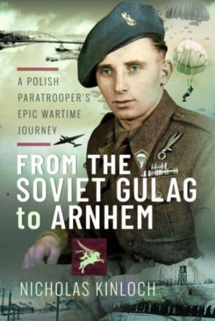 From the Soviet Gulag to Arnhem : A Polish Paratroopers Epic Wartime Journey (Hardcover)