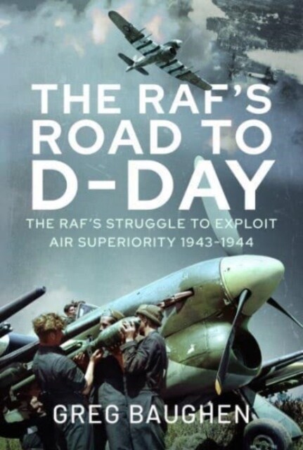 The RAFs Road to D-Day : The Struggle to Exploit Air Superiority, 1943-1944 (Hardcover)