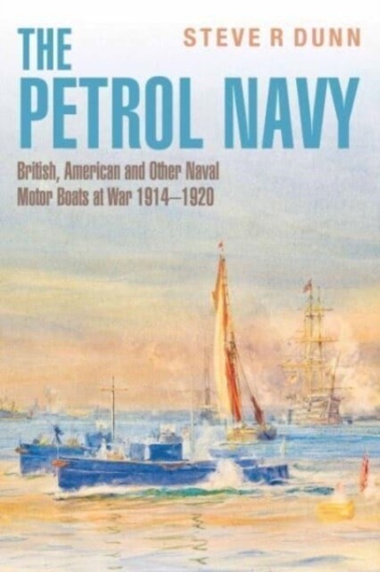 The Petrol Navy : British, American and Other Naval Motor Boats at War 1914 - 1920 (Hardcover)