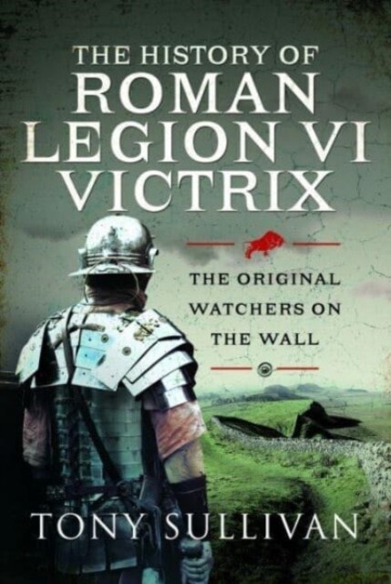 The History of Roman Legion VI Victrix : The Original Watchers on the Wall (Hardcover)