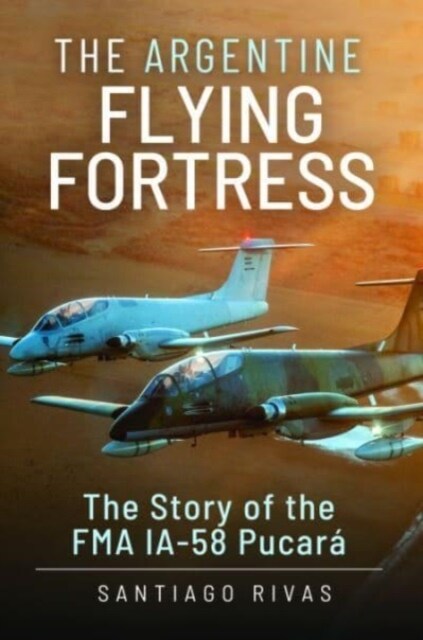 The Argentine Flying Fortress : The Story of the FMA IA-58 Pucar (Hardcover)