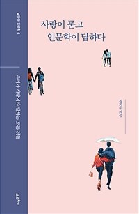 사랑이 묻고 인문학이 답하다 : 우리가 사랑이라 말하는 모든 것들 