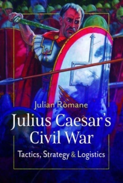 Julius Caesars Civil War : Tactics, Strategies and Logistics (Hardcover)