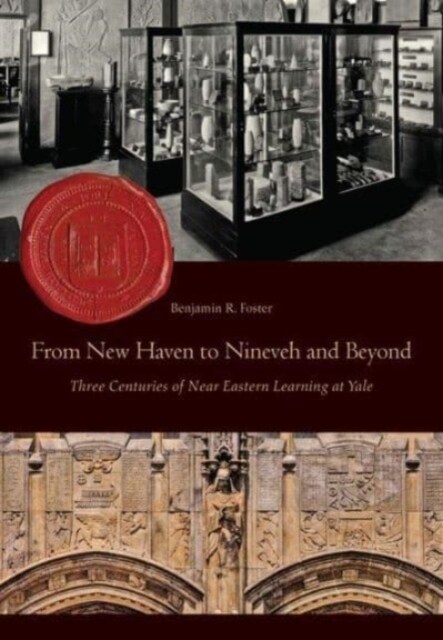 From New Haven to Nineveh and Beyond: Three Centuries of Near Eastern Learning at Yale (Hardcover)