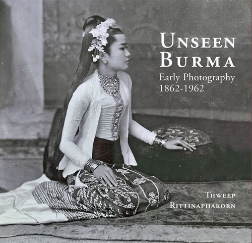 Unseen Burma: Early Photography 1862-1962 (Hardcover)