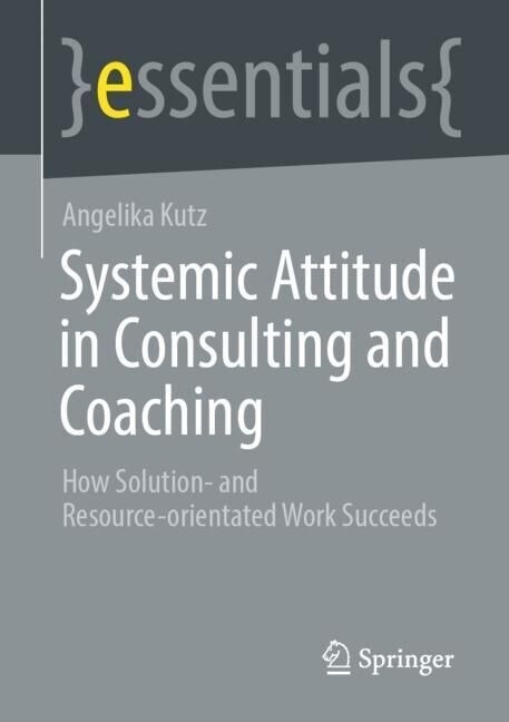 Systemic Attitude in Consulting and Coaching: How Solution- And Resource-Orientated Work Succeeds (Paperback, 2023)