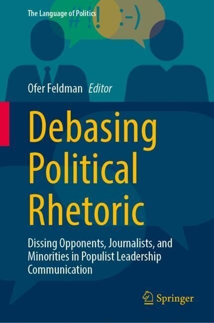 Debasing Political Rhetoric: Dissing Opponents, Journalists, and Minorities in Populist Leadership Communication (Hardcover, 2023)