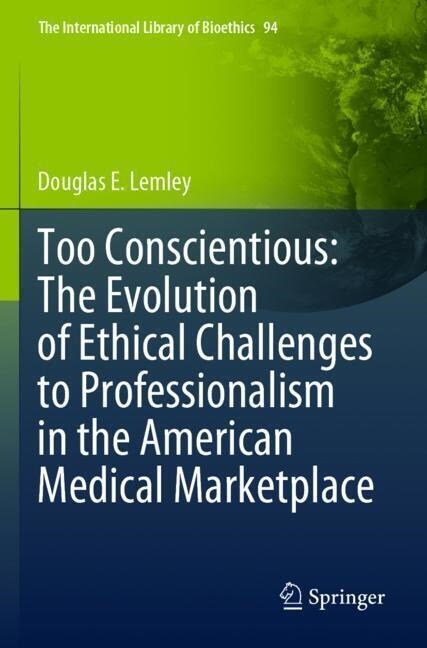 Too Conscientious: The Evolution of Ethical Challenges to Professionalism in the American Medical Marketplace (Paperback)