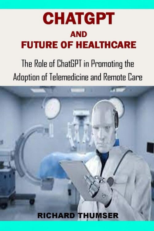 ChatGPT AND FUTURE OF HEALTHCARE: The Role of Chatgpt in Promoting the Adoption of Telemedicine and Remote Care (Paperback)