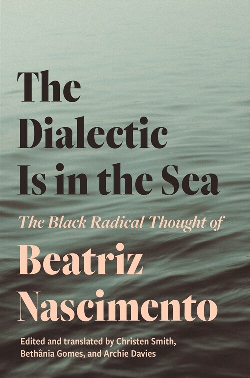 The Dialectic Is in the Sea: The Black Radical Thought of Beatriz Nascimento (Paperback)