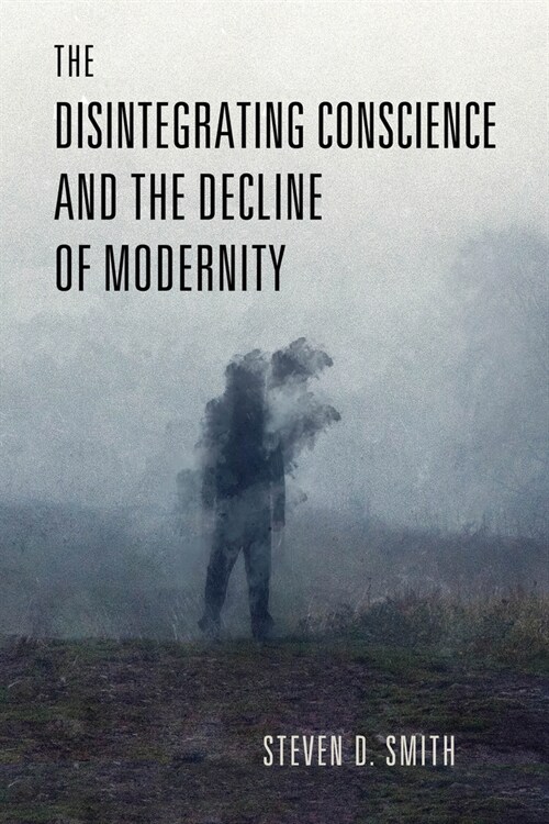 The Disintegrating Conscience and the Decline of Modernity (Hardcover)