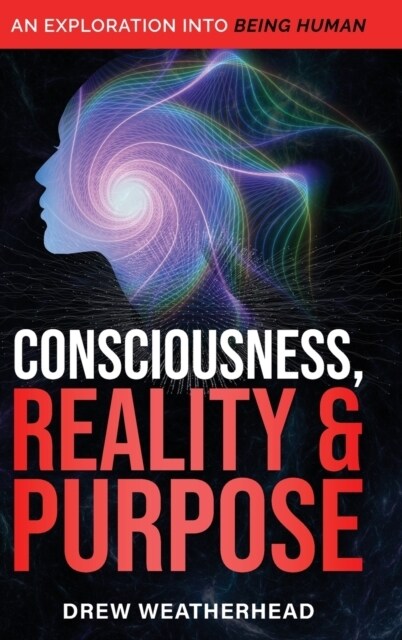 Consciousness Reality & Purpose: An Exploration Into Being Human (Hardcover)