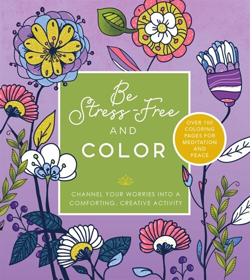 Be Stress Free and Color: Channel Your Worries Into a Comforting, Creative Activity - Over 100 Coloring Pages for Meditation and Peace (Paperback)