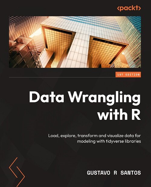 Data Wrangling with R: Load, explore, transform and visualize data for modeling with tidyverse libraries (Paperback)