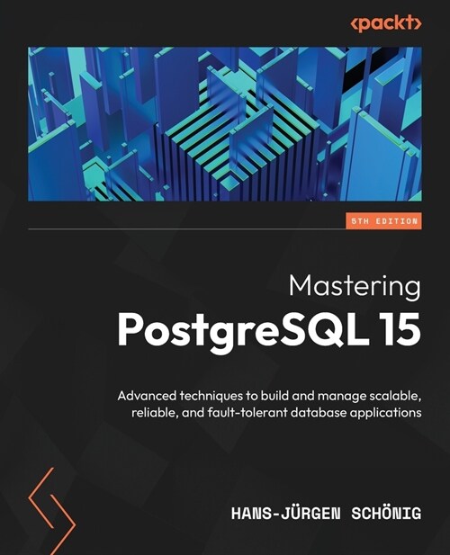 Mastering PostgreSQL 15 - Fifth Edition: Advanced techniques to build and manage scalable, reliable, and fault-tolerant database applications (Paperback, 5)