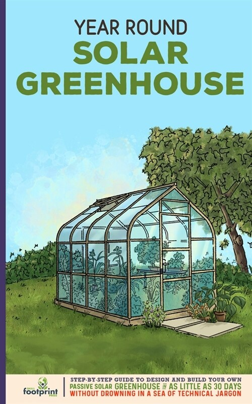 Year Round Solar Greenhouse: Step-By-Step Guide to Design And Build Your Own Passive Solar Greenhouse in as Little as 30 Days Without Drowning in a (Paperback)