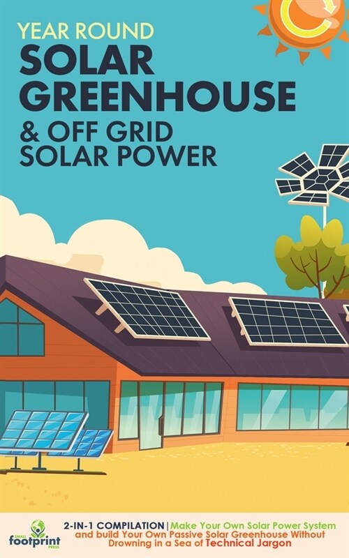 Off Grid Solar Power & Year Round Solar Greenhouse: 2-in-1 Compilation Make Your Own Solar Power System and build Your Own Passive Solar Greenhouse Wi (Paperback)