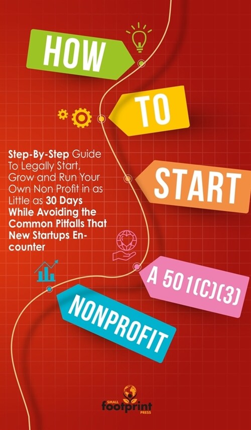 How to Start a 501(c)(3) Nonprofit: Step-By-Step Guide To Legally Start, Grow and Run Your Own Non Profit in as Little as 30 Days While Avoiding the C (Hardcover)