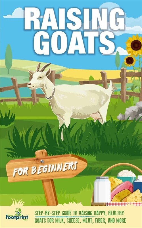 Raising Goats For Beginners: A Step-By-Step Guide to Raising Happy, Healthy Goats For Milk, Cheese, Meat, Fiber, and More (Paperback)