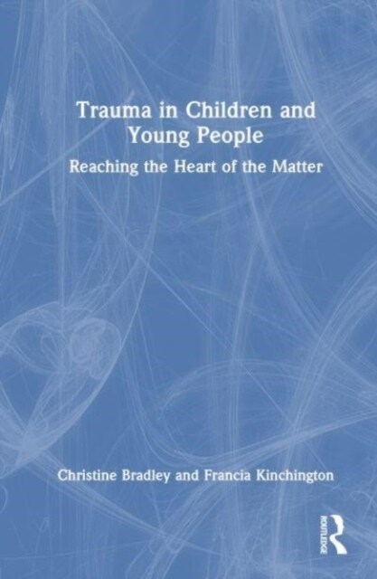 Trauma in Children and Young People : Reaching the Heart of the Matter (Hardcover)