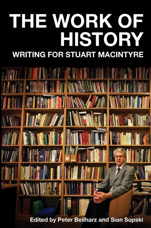 The Work of History: Writing for Stuart MacIntyre (Paperback)