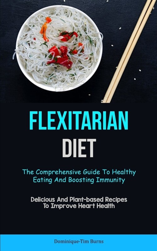 Flexitarian Diet: The Comprehensive Guide To Healthy Eating And Boosting Immunity (Delicious And Plant-based Recipes To Improve Heart He (Paperback)