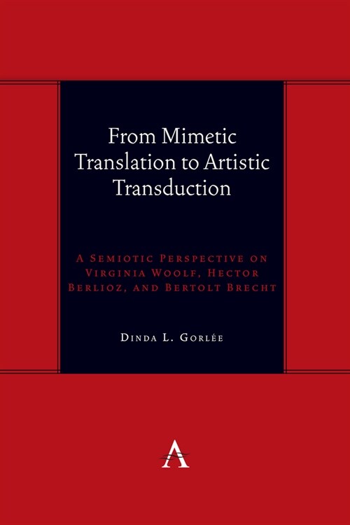 From Mimetic Translation to Artistic Transduction : A Semiotic Perspective on Virginia Woolf, Hector Berlioz, and Bertolt Brecht. (Hardcover)