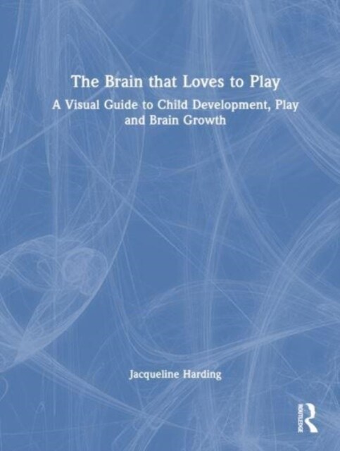 The Brain that Loves to Play : A Visual Guide to Child Development, Play, and Brain Growth (Hardcover)
