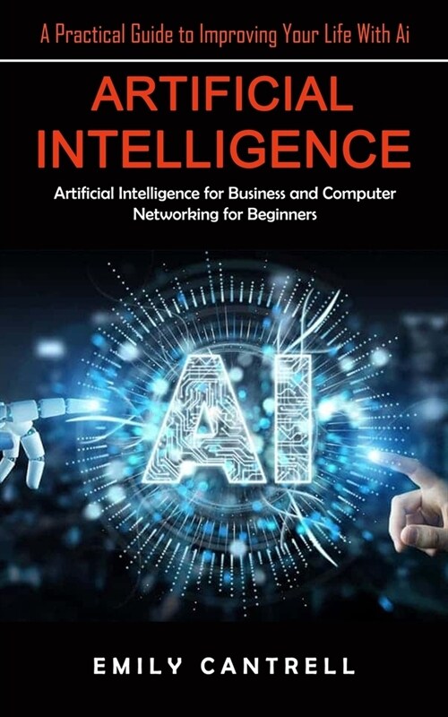 Artificial Intelligence: A Practical Guide to Improving Your Life With Ai (Artificial Intelligence for Business and Computer Networking for Beg (Paperback)