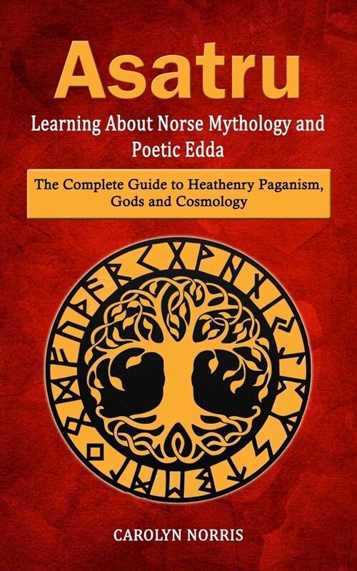 Asatru: Learning About Norse Mythology and Poetic Edda (The Complete Guide to Heathenry Paganism, Gods and Cosmology) (Paperback)