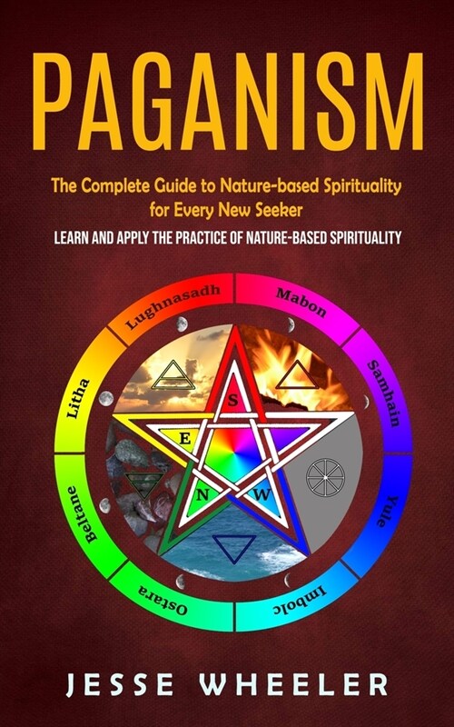 Paganism: The Complete Guide to Nature-based Spirituality for Every New Seeker (Learn and Apply the Practice of Nature-based Spi (Paperback)