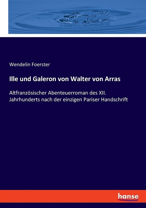 Ille und Galeron von Walter von Arras: Altfranz?ischer Abenteuerroman des XII. Jahrhunderts nach der einzigen Pariser Handschrift (Paperback)