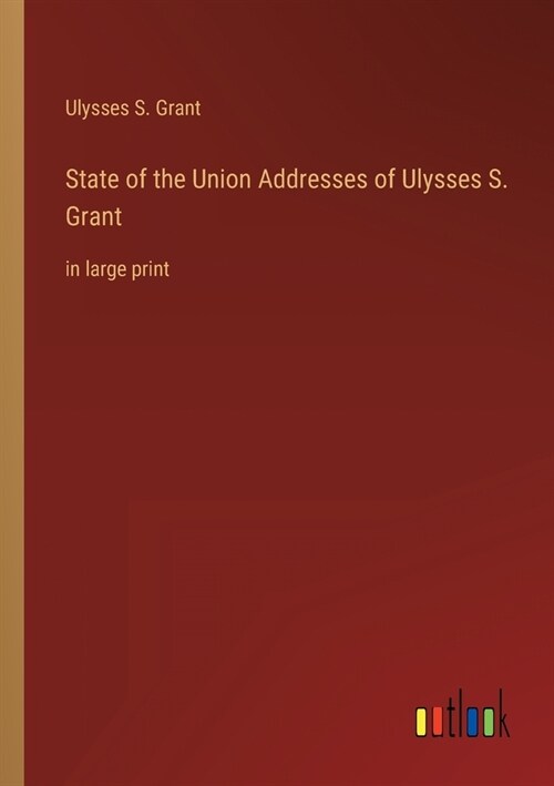 State of the Union Addresses of Ulysses S. Grant: in large print (Paperback)