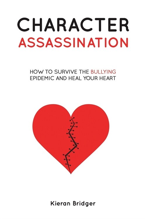 Character Assassination : How to Survive the Bullying Epidemic and Heal your Heart (Paperback)
