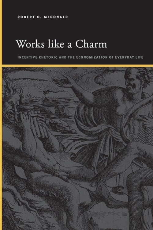 Works Like a Charm: Incentive Rhetoric and the Economization of Everyday Life (Hardcover)