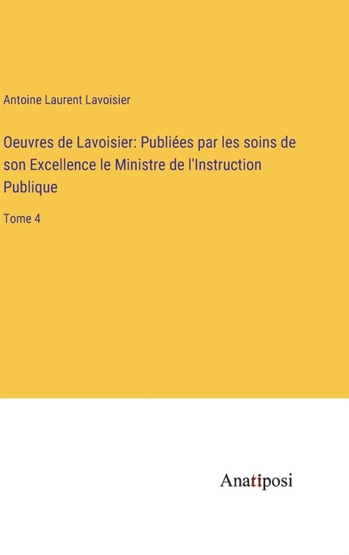 Oeuvres de Lavoisier: Publi?s par les soins de son Excellence le Ministre de lInstruction Publique: Tome 4 (Hardcover)