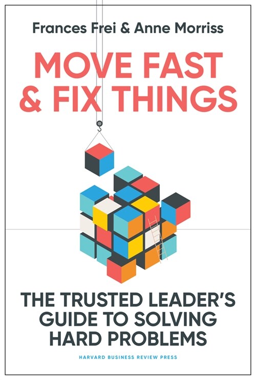 Move Fast and Fix Things: The Trusted Leaders Guide to Solving Hard Problems (Hardcover)