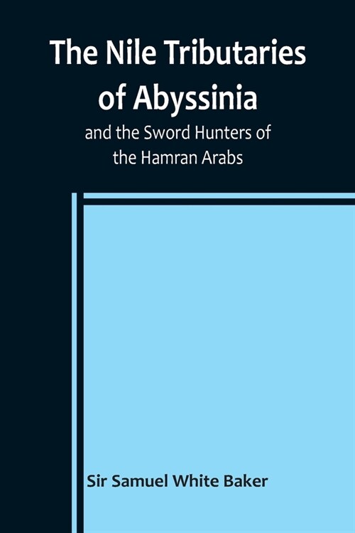 The Nile Tributaries of Abyssinia, and the Sword Hunters of the Hamran Arabs (Paperback)