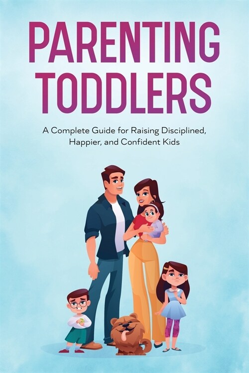 Parenting Toddlers: A Complete Guide for Raising Disciplined, Happier, and Confident Kids (Paperback)
