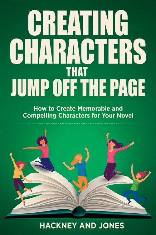 Creating Characters That Jump Off The Page: How To Create Memorable And Compelling Characters For Your Novel (Paperback)