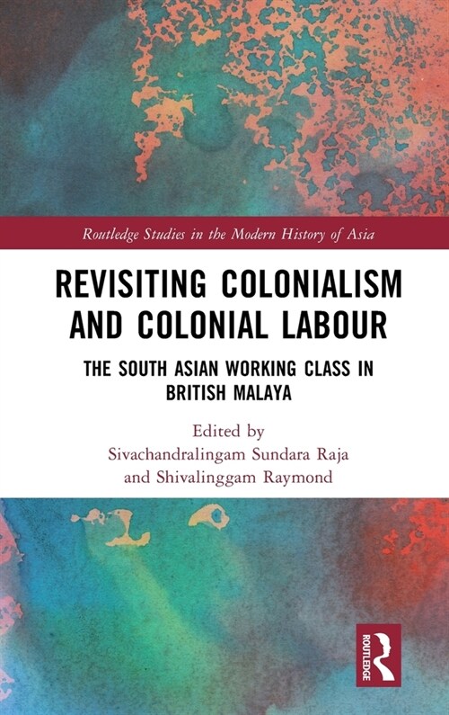 Revisiting Colonialism and Colonial Labour : The South Asian Working Class in British Malaya (Hardcover)