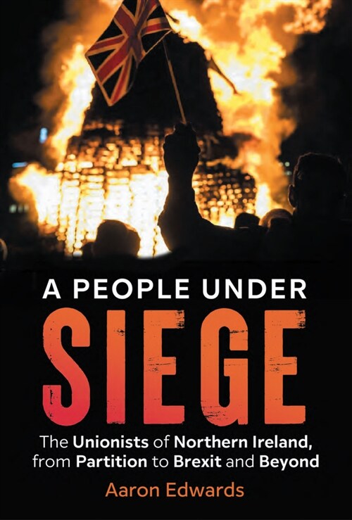 A People Under Siege: The Unionists of Northern Ireland, from Partition to Brexit and Beyond (Paperback)