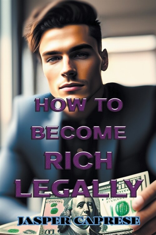 How to Become Rich Legally: A Guide to Financial Freedom Through Ethical and Legal Means (Paperback)