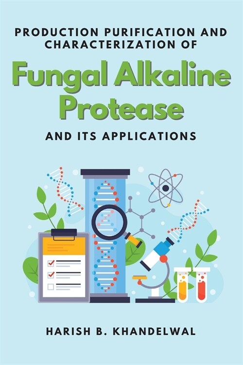 Production Purification and Characterization of Fungal Alkaline Protease and Its Applications (Paperback)