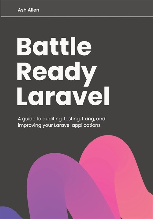 Battle Ready Laravel: A guide to auditing, testing, fixing, and improving your Laravel applications (Paperback)